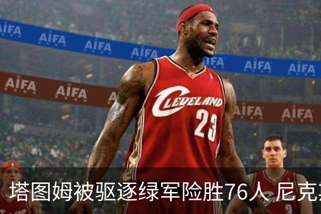 塔图姆被驱逐绿军险胜76人 尼克斯大胜猛龙